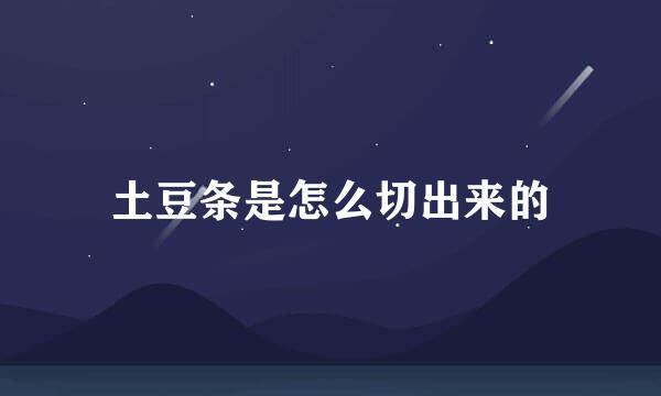 土豆条是怎么切出来的
