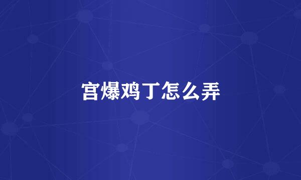 宫爆鸡丁怎么弄