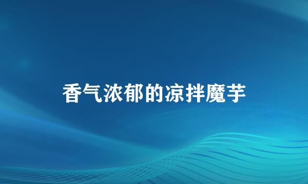 香气浓郁的凉拌魔芋