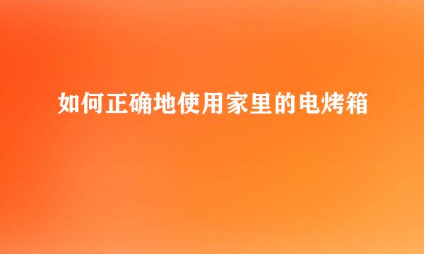 如何正确地使用家里的电烤箱