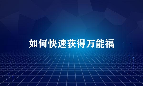 如何快速获得万能福