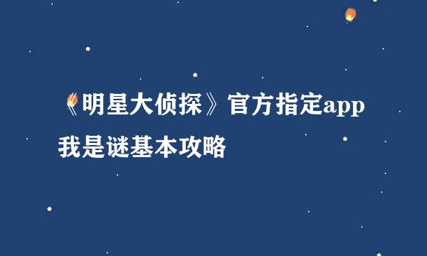 《明星大侦探》官方指定app我是谜基本攻略