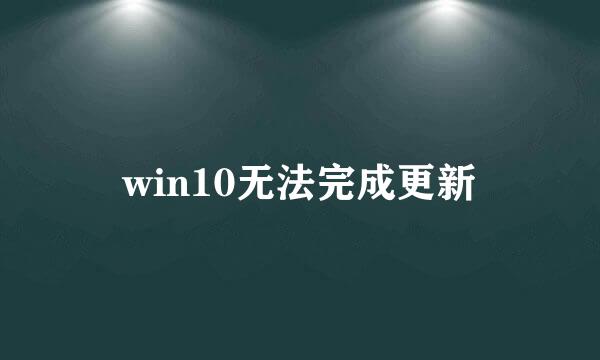 win10无法完成更新