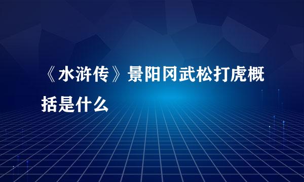 《水浒传》景阳冈武松打虎概括是什么