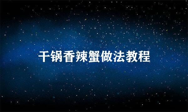 干锅香辣蟹做法教程