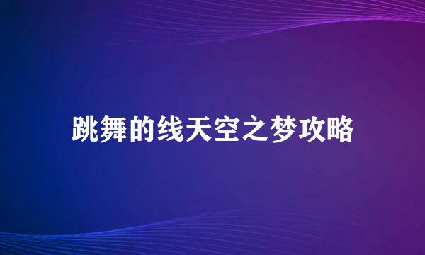 跳舞的线天空之梦攻略