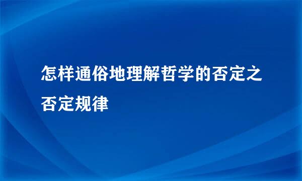 怎样通俗地理解哲学的否定之否定规律