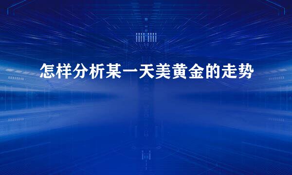 怎样分析某一天美黄金的走势