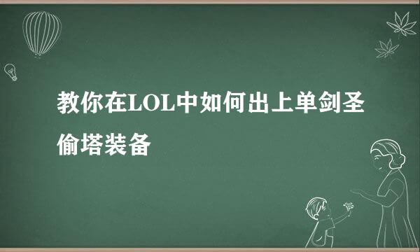 教你在LOL中如何出上单剑圣偷塔装备