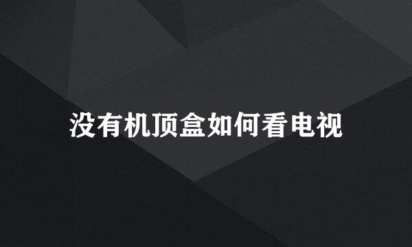 没有机顶盒如何看电视