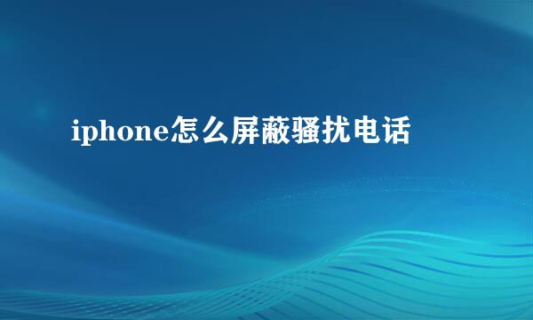 iphone怎么屏蔽骚扰电话