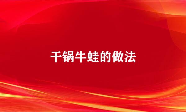 干锅牛蛙的做法
