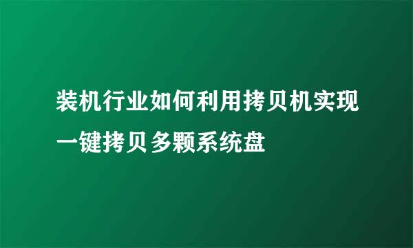 装机行业如何利用拷贝机实现一键拷贝多颗系统盘
