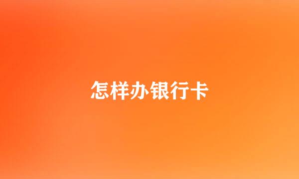 怎样办银行卡