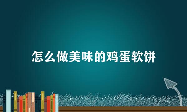 怎么做美味的鸡蛋软饼