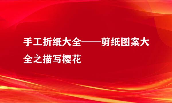 手工折纸大全——剪纸图案大全之描写樱花