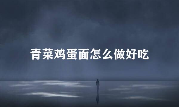 青菜鸡蛋面怎么做好吃