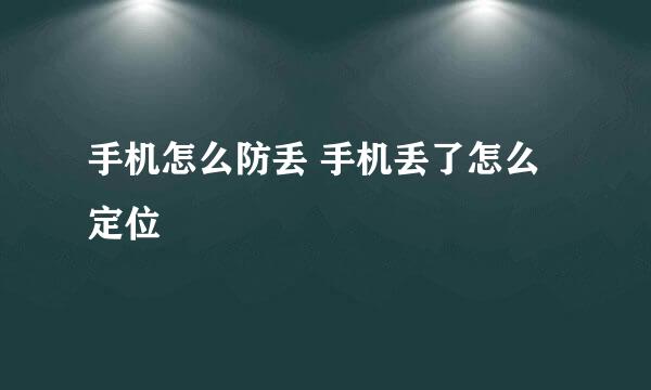 手机怎么防丢 手机丢了怎么定位