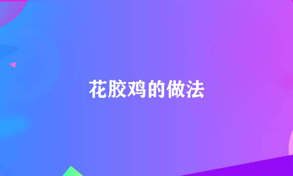 花胶鸡的做法