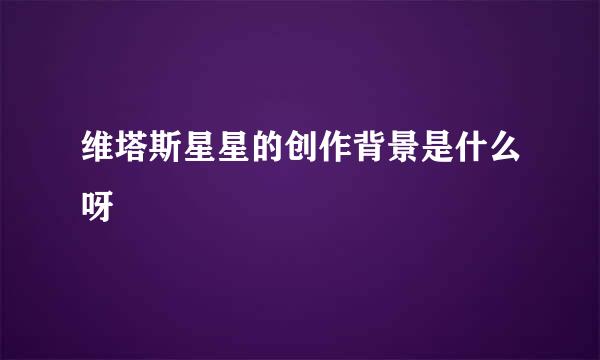 维塔斯星星的创作背景是什么呀