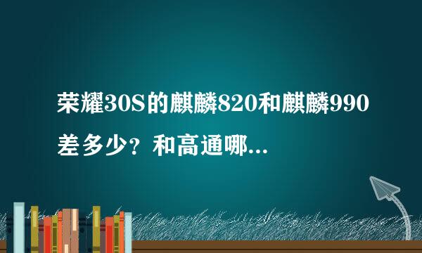 荣耀30S的麒麟820和麒麟990差多少？和高通哪个处理器一个水平