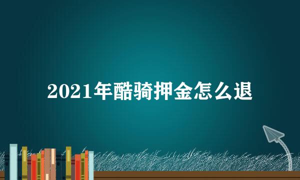 2021年酷骑押金怎么退