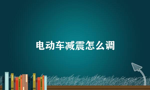 电动车减震怎么调