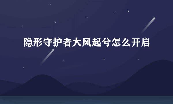 隐形守护者大风起兮怎么开启