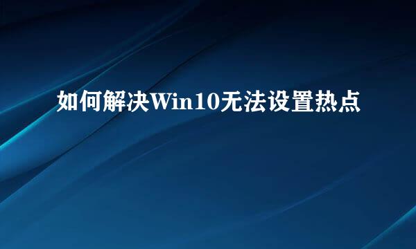 如何解决Win10无法设置热点