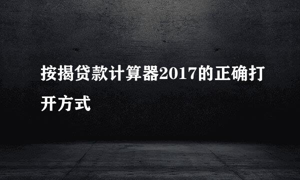 按揭贷款计算器2017的正确打开方式