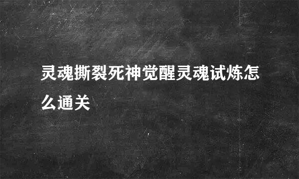 灵魂撕裂死神觉醒灵魂试炼怎么通关