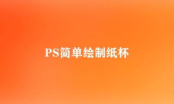 PS简单绘制纸杯