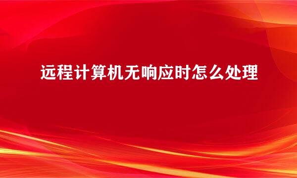 远程计算机无响应时怎么处理