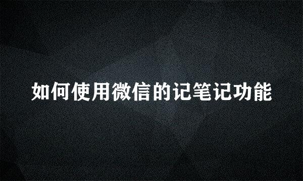 如何使用微信的记笔记功能