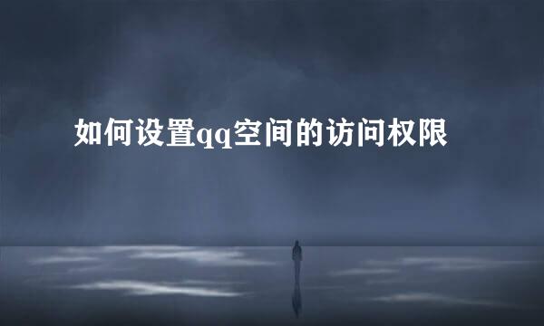 如何设置qq空间的访问权限