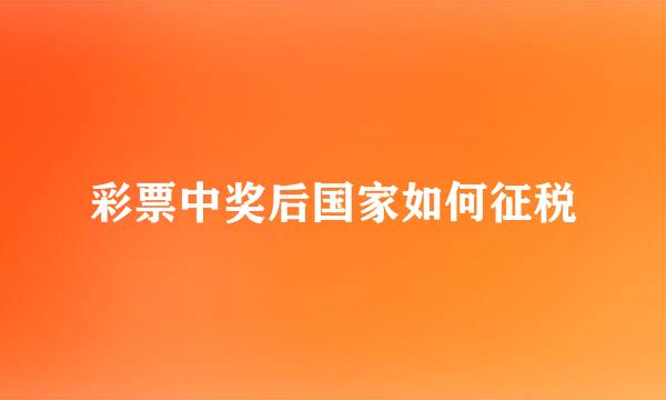彩票中奖后国家如何征税
