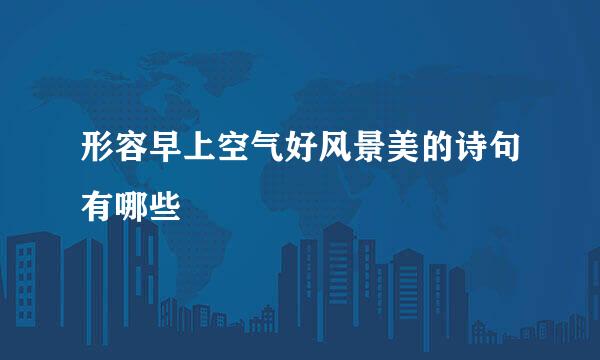 形容早上空气好风景美的诗句有哪些