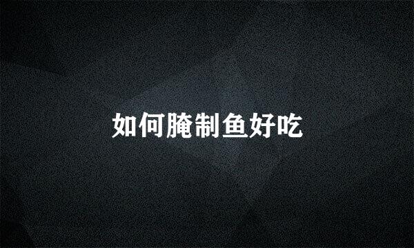 如何腌制鱼好吃