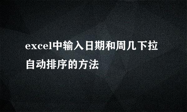 excel中输入日期和周几下拉自动排序的方法