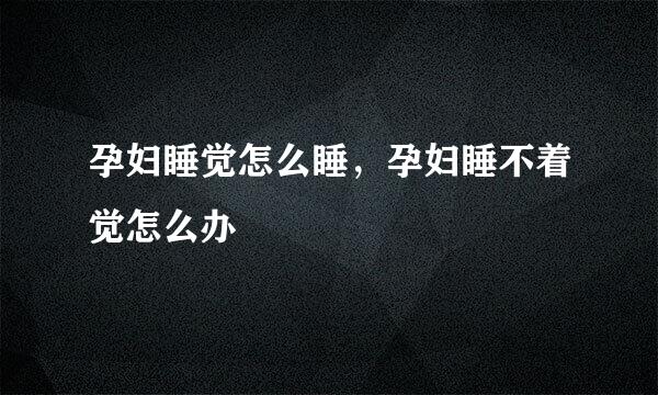 孕妇睡觉怎么睡，孕妇睡不着觉怎么办