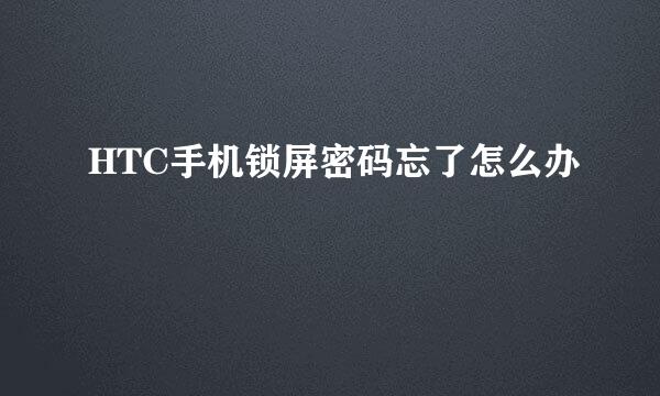 HTC手机锁屏密码忘了怎么办