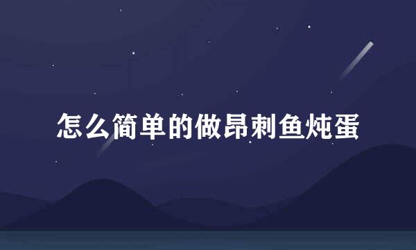 怎么简单的做昂刺鱼炖蛋
