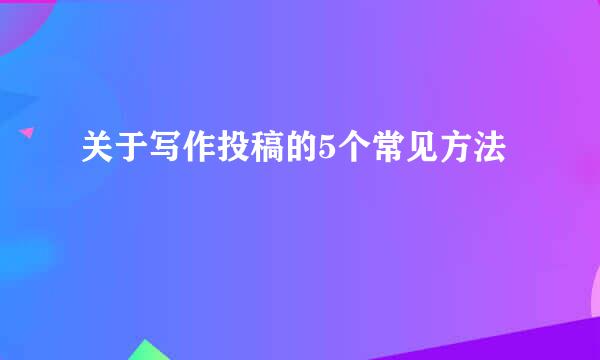 关于写作投稿的5个常见方法