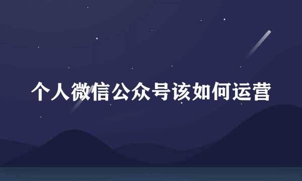 个人微信公众号该如何运营