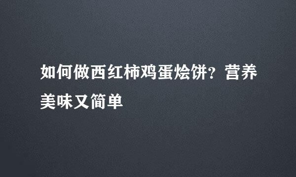 如何做西红柿鸡蛋烩饼？营养美味又简单