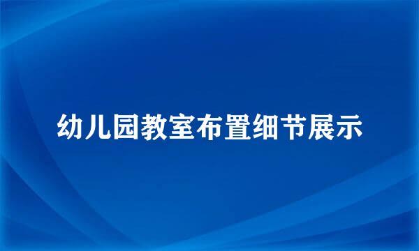 幼儿园教室布置细节展示