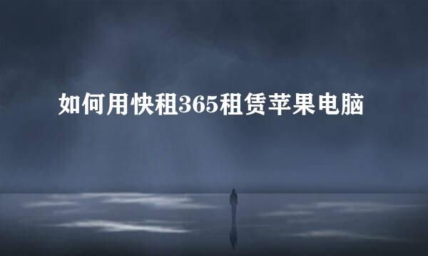 如何用快租365租赁苹果电脑