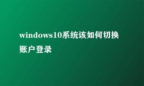 windows10系统该如何切换账户登录