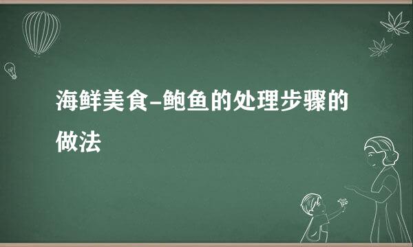 海鲜美食-鲍鱼的处理步骤的做法