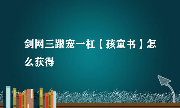 剑网三跟宠一杠【孩童书】怎么获得